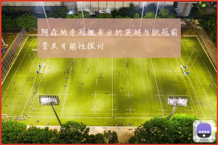 阿森纳夺冠概率分析英超与欧冠前景及可能性探讨