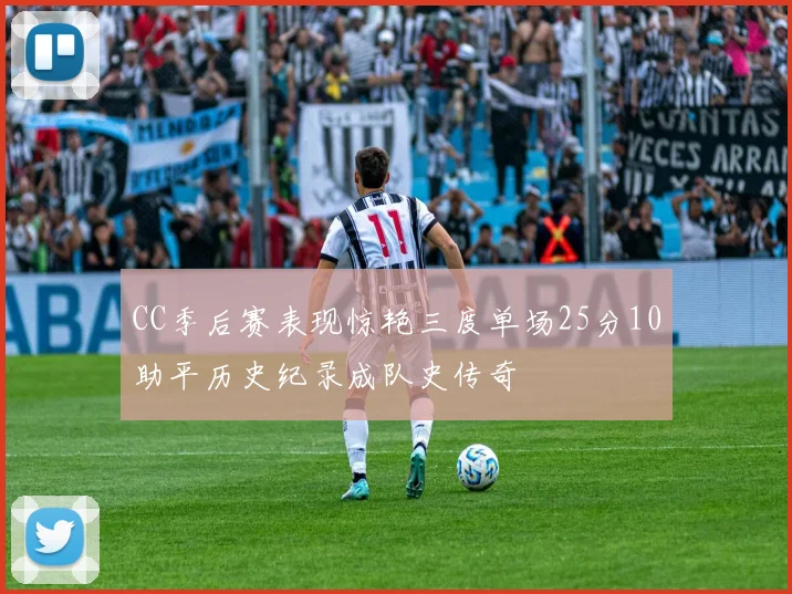CC季后赛表现惊艳三度单场25分10助平历史纪录成队史传奇