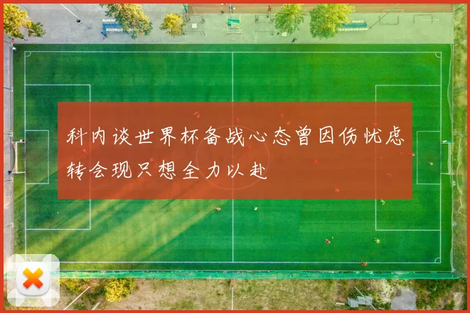 科内谈世界杯备战心态曾因伤忧虑转会现只想全力以赴