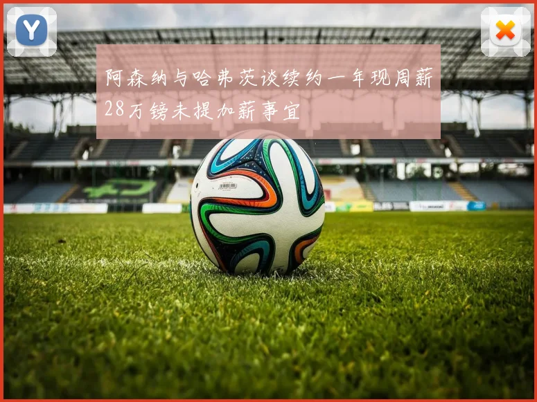 阿森纳与哈弗茨谈续约一年现周薪28万镑未提加薪事宜
